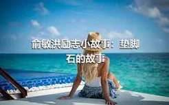 俞敏洪励志小故事：垫脚石的故事