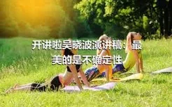 开讲啦吴晓波演讲稿：最美的是不确定性