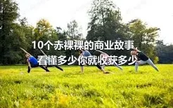 10个赤裸裸的商业故事，看懂多少你就收获多少