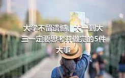 大学不留遗憾，大一到大三一定要思考并做完的5件大事