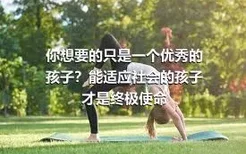 你想要的只是一个优秀的孩子？能适应社会的孩子才是终极使命